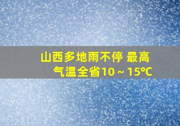 山西多地雨不停 最高气温全省10～15℃